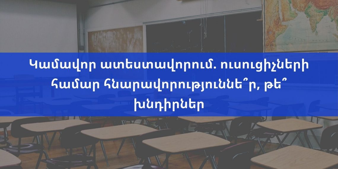 Կամավոր ատեստավորում. ուսուցիչների համար հնարավորություննե՞ր, թե՞ խնդիրներ