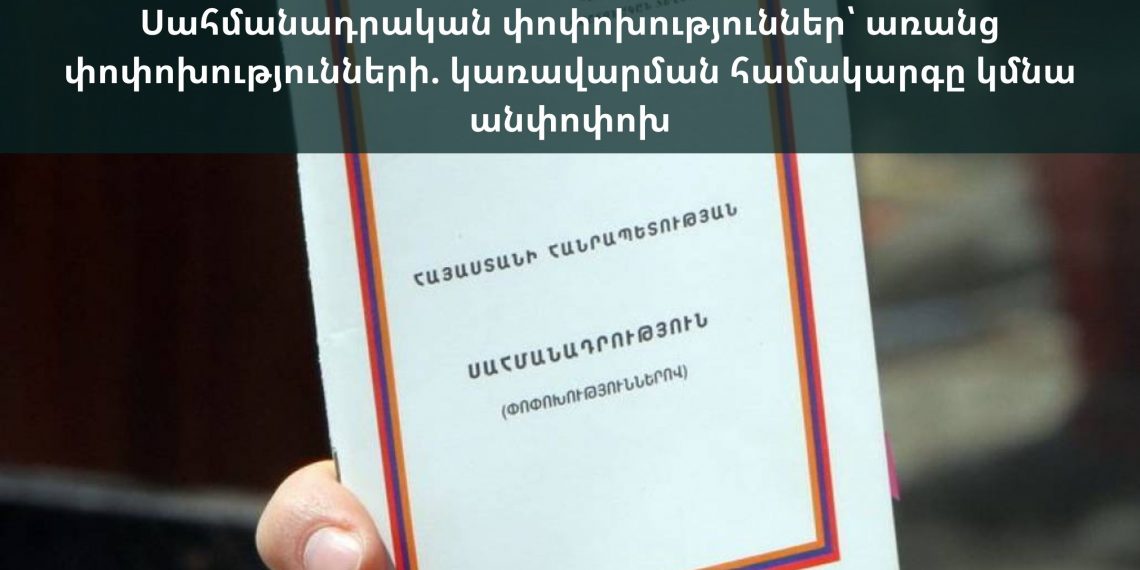 Սահմանադրական փոփոխություններ՝ առանց փոփոխությունների. կառավարման համակարգը կմնա անփոփոխ