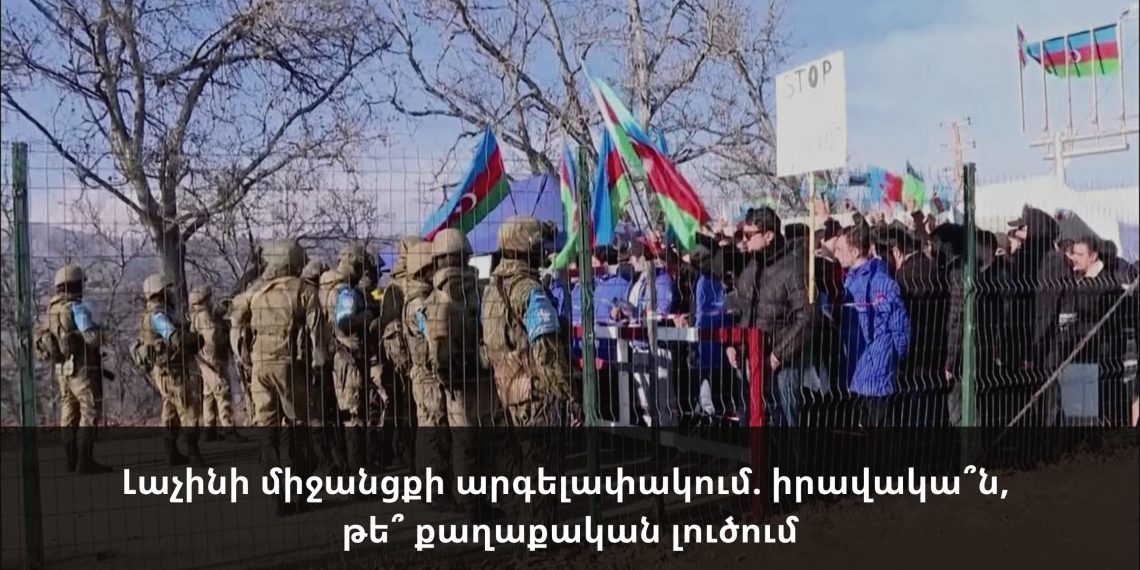Լաչինի միջանցքի արգելափակում. իրավակա՞ն, թե՞ քաղաքական լուծում