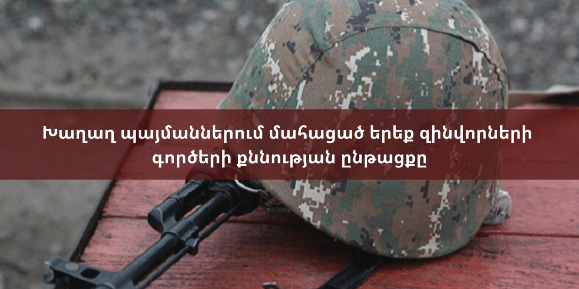 Խաղաղ պայմաններում մահացած երեք զինվորների գործերի քննության ընթացքը
